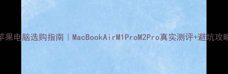 图片 ✨苹果电脑选购指南｜MacBookAirM1ProM2Pro真实测评+避坑攻略💻