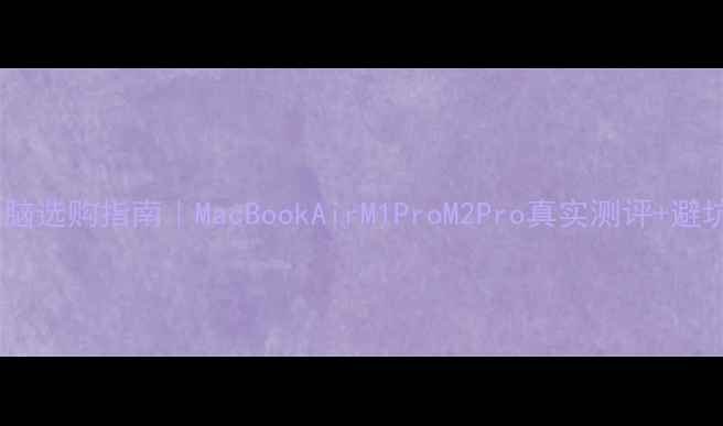 图片 ✨苹果电脑选购指南｜MacBookAirM1ProM2Pro真实测评+避坑攻略💻1