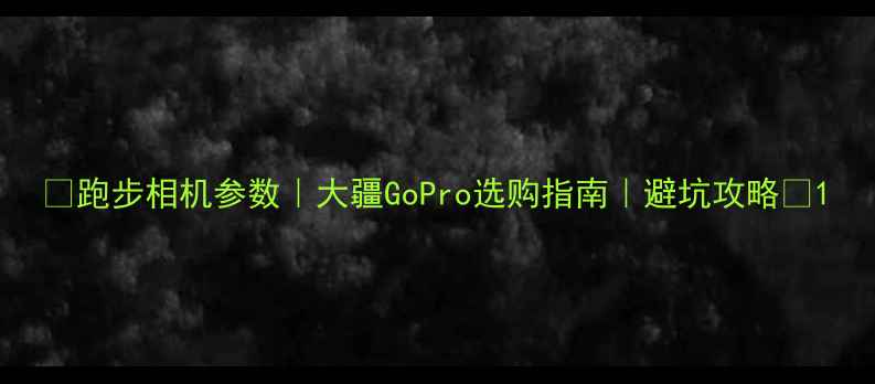 图片 ✨跑步相机参数｜大疆GoPro选购指南｜避坑攻略📸1