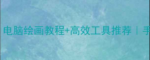 图片 ✨零基础也能画！电脑绘画教程+高效工具推荐｜手残党逆袭指南✨2