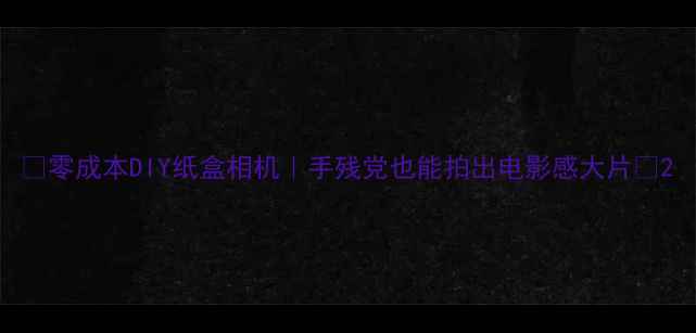 图片 ✨零成本DIY纸盒相机｜手残党也能拍出电影感大片📸2