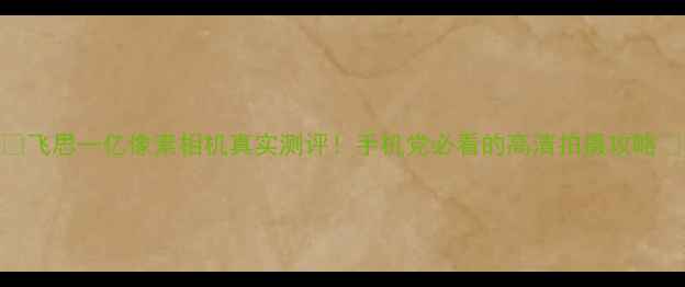 图片 ✨飞思一亿像素相机真实测评！手机党必看的高清拍摄攻略📸