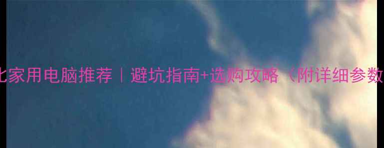 图片 ✨高性价比家用电脑推荐｜避坑指南+选购攻略（附详细参数对比）🔥1