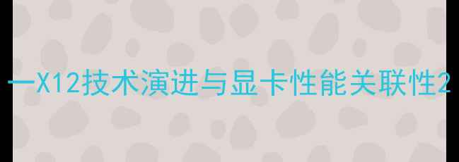 图片 一X12技术演进与显卡性能关联性2