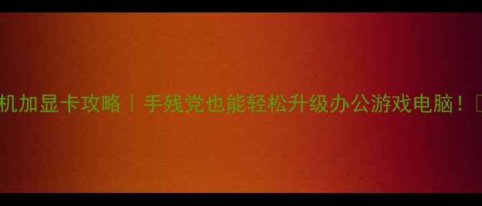 图片 一体机加显卡攻略｜手残党也能轻松升级办公游戏电脑！💻✨1