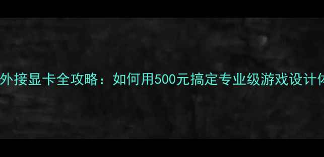 图片 一体机外接显卡全攻略：如何用500元搞定专业级游戏设计体验？1