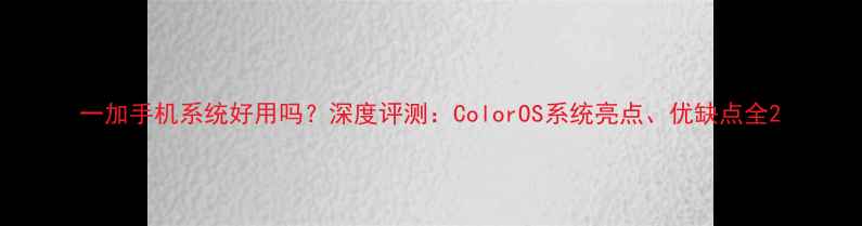 图片 一加手机系统好用吗？深度评测：ColorOS系统亮点、优缺点全2