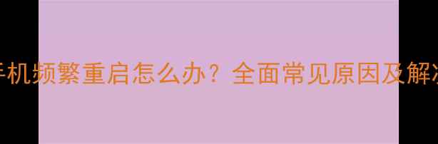 图片 一加手机频繁重启怎么办？全面常见原因及解决方法
