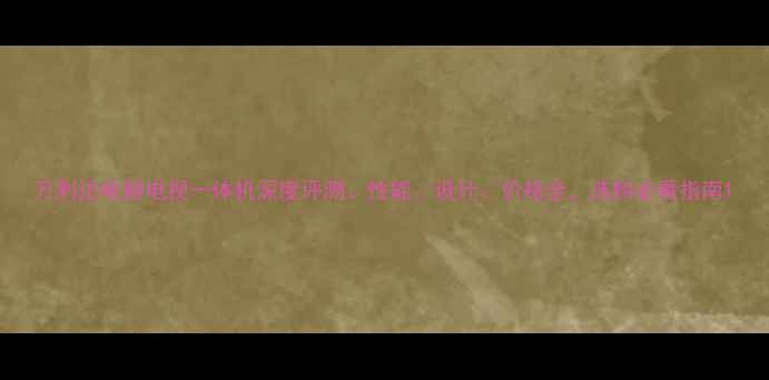 图片 万利达电脑电视一体机深度评测：性能、设计、价格全，选购必看指南1