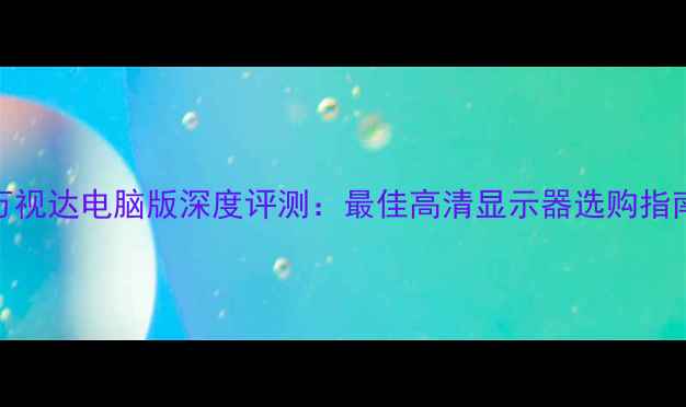 图片 万视达电脑版深度评测：最佳高清显示器选购指南