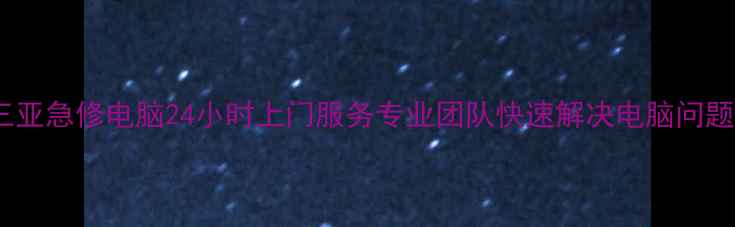 图片 三亚急修电脑24小时上门服务专业团队快速解决电脑问题2