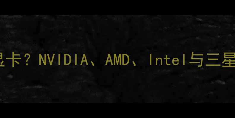图片 三大知名品牌为何不生产显卡？NVIDIA、AMD、Intel与三星苹果华为的业务差异深度1