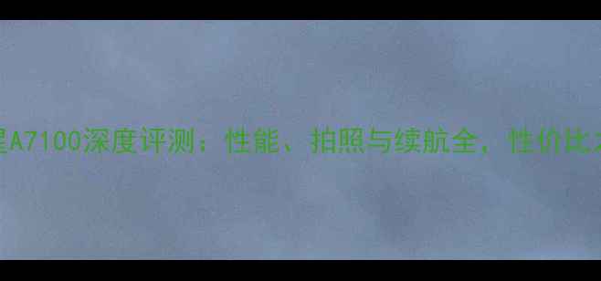 图片 三星A7100深度评测：性能、拍照与续航全，性价比之选