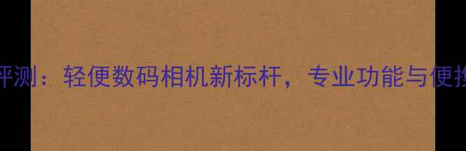 图片 三星A9100深度评测：轻便数码相机新标杆，专业功能与便携性的完美平衡1