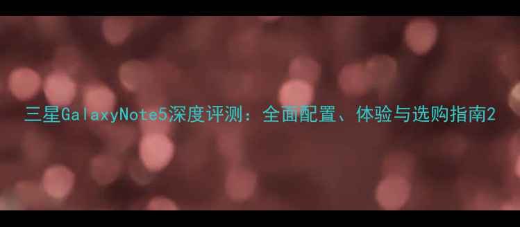 图片 三星GalaxyNote5深度评测：全面配置、体验与选购指南2