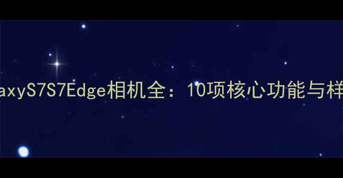 图片 三星GalaxyS7S7Edge相机全：10项核心功能与样张对比1