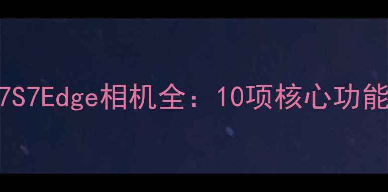 图片 三星GalaxyS7S7Edge相机全：10项核心功能与样张对比2