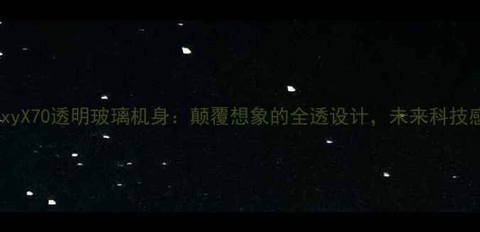 图片 三星GalaxyX70透明玻璃机身：颠覆想象的全透设计，未来科技感拉满！2