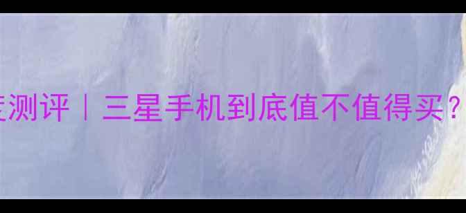 图片 三星S23Ultra深度测评｜三星手机到底值不值得买？真实体验报告！2