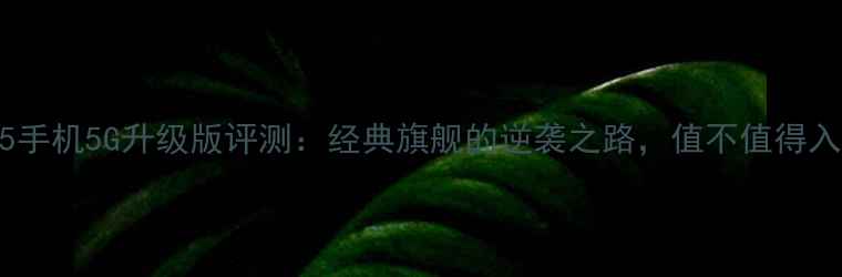 图片 三星S5手机5G升级版评测：经典旗舰的逆袭之路，值不值得入手？1