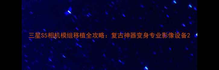 图片 三星S5相机模组移植全攻略：复古神器变身专业影像设备2