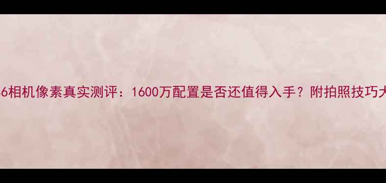 图片 三星S6相机像素真实测评：1600万配置是否还值得入手？附拍照技巧大公开