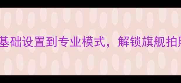 图片 三星S6相机全攻略：从基础设置到专业模式，解锁旗舰拍照技巧（附图文教程）1