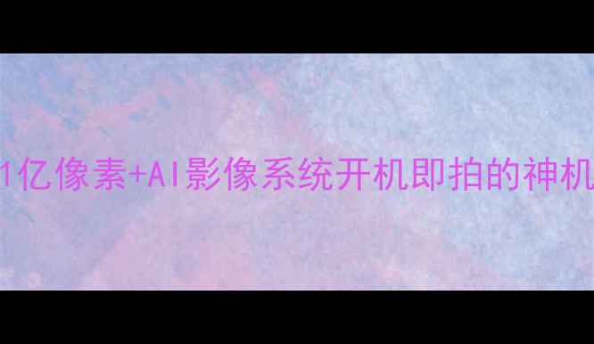 图片 三星S760全｜1亿像素+AI影像系统开机即拍的神机到底香不香？