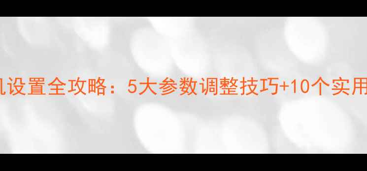 图片 三星S7相机设置全攻略：5大参数调整技巧+10个实用场景模式1