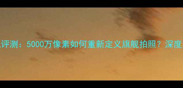 图片 三星S8相机评测：5000万像素如何重新定义旗舰拍照？深度与使用技巧