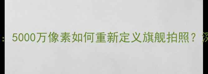 图片 三星S8相机评测：5000万像素如何重新定义旗舰拍照？深度与使用技巧1