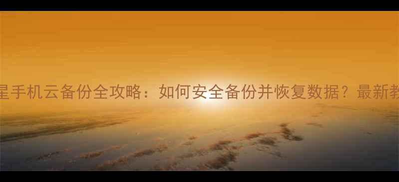 图片 三星手机云备份全攻略：如何安全备份并恢复数据？最新教程