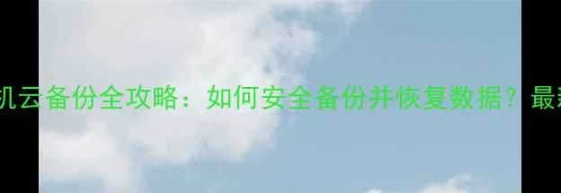图片 三星手机云备份全攻略：如何安全备份并恢复数据？最新教程1