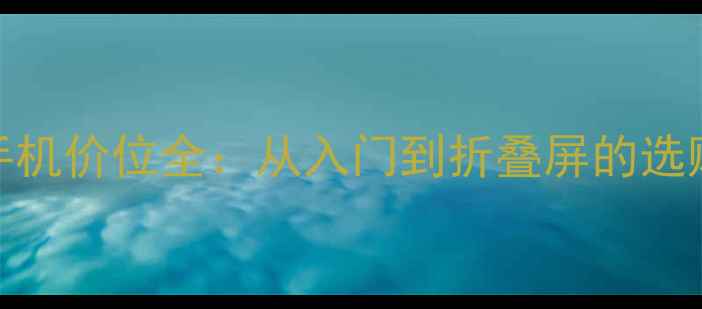 图片 三星手机价位全：从入门到折叠屏的选购指南