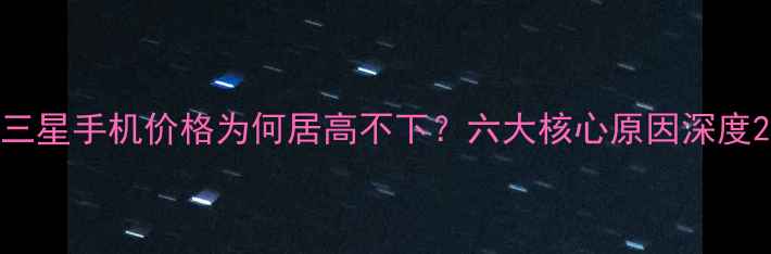 图片 三星手机价格为何居高不下？六大核心原因深度2
