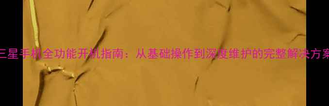 图片 三星手机全功能开机指南：从基础操作到深度维护的完整解决方案