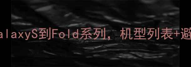 图片 三星手机发展史全！从GalaxyS到Fold系列，机型列表+避坑指南（附购买建议）1