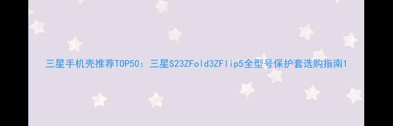 图片 三星手机壳推荐TOP50：三星S23ZFold3ZFlip5全型号保护套选购指南1