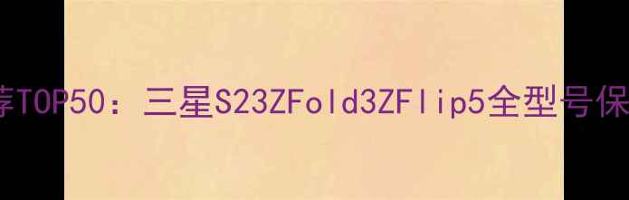 图片 三星手机壳推荐TOP50：三星S23ZFold3ZFlip5全型号保护套选购指南2