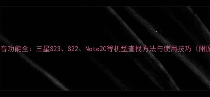 图片 三星手机录音功能全：三星S23、S22、Note20等机型查找方法与使用技巧（附图文教程）1