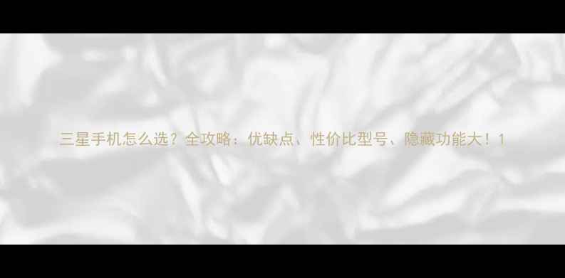 图片 三星手机怎么选？全攻略：优缺点、性价比型号、隐藏功能大！1