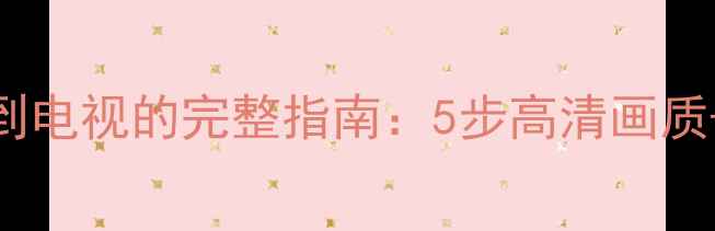 图片 三星手机无线投屏到电视的完整指南：5步高清画质+3种设备兼容方案1