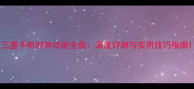 图片 三星手机时钟功能全面：深度评测与实用技巧指南1