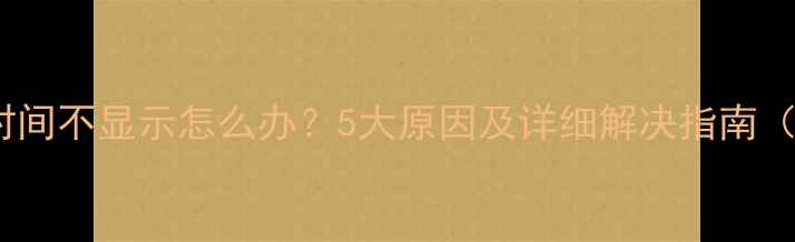 图片 三星手机时间不显示怎么办？5大原因及详细解决指南（最新版）2