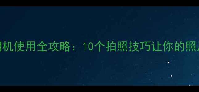 图片 三星手机相机使用全攻略：10个拍照技巧让你的照片更上镜！