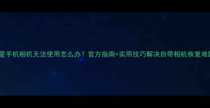 图片 三星手机相机无法使用怎么办？官方指南+实用技巧解决自带相机恢复难题2