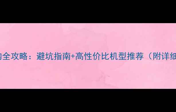 图片 三星手机选购全攻略：避坑指南+高性价比机型推荐（附详细参数对比）2