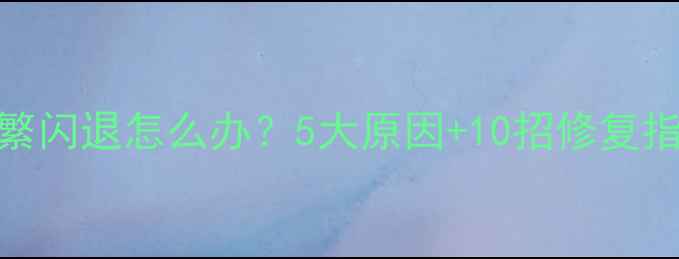 图片 三星手机频繁闪退怎么办？5大原因+10招修复指南（实测）