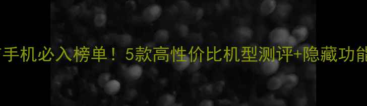 图片 三星电信手机必入榜单！5款高性价比机型测评+隐藏功能大📱💡1