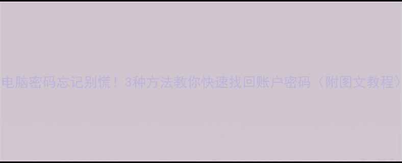 图片 三星电脑密码忘记别慌！3种方法教你快速找回账户密码（附图文教程）🔒2